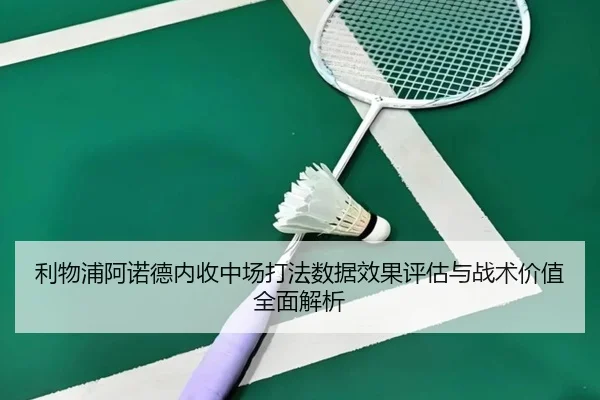 利物浦阿诺德内收中场打法数据效果评估与战术价值全面解析（kaiyun）