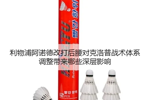 利物浦阿诺德改打后腰对克洛普战术体系调整带来哪些深层影响