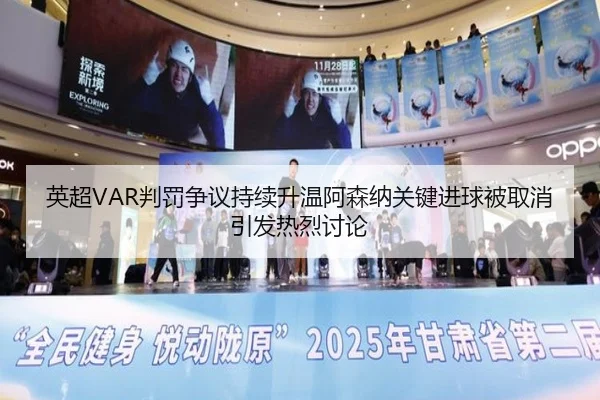 英超VAR判罚争议持续升温阿森纳关键进球被取消引发热烈讨论