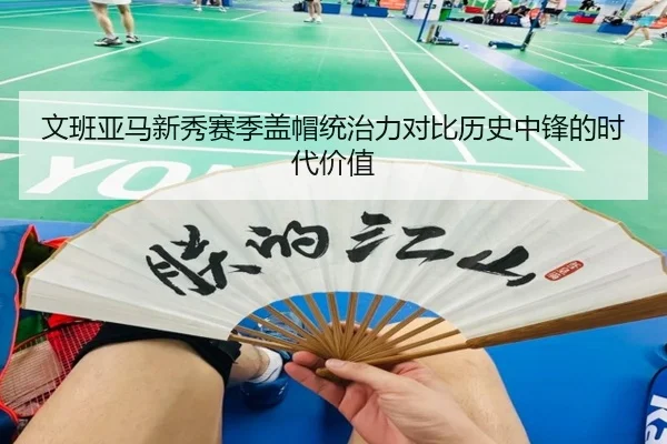 文班亚马新秀赛季盖帽统治力对比历史中锋的时代价值