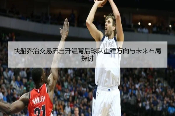 快船乔治交易流言升温背后球队重建方向与未来布局探讨