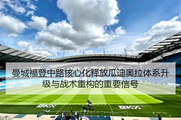 曼城福登中路核心化释放瓜迪奥拉体系升级与战术重构的重要信号
