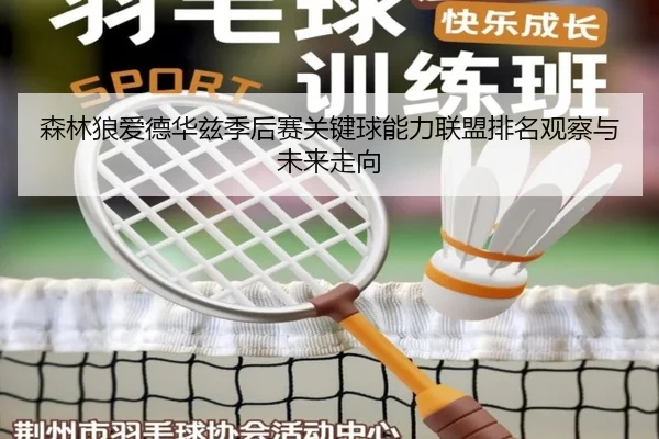 森林狼爱德华兹季后赛关键球能力联盟排名观察与未来走向（kaiyun）