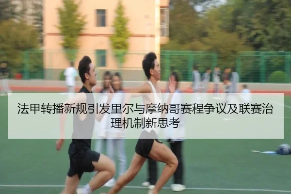 法甲转播新规引发里尔与摩纳哥赛程争议及联赛治理机制新思考