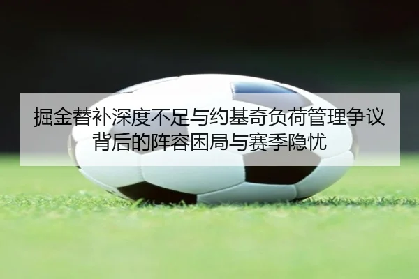 掘金替补深度不足与约基奇负荷管理争议背后的阵容困局与赛季隐忧（kaiyun）