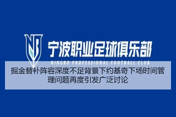 掘金替补阵容深度不足背景下约基奇下场时间管理问题再度引发广泛讨论（kaiyun）