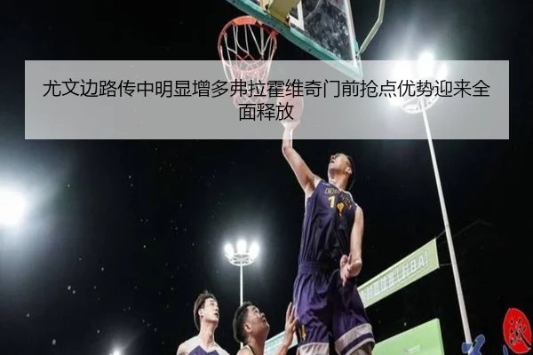 尤文边路传中明显增多弗拉霍维奇门前抢点优势迎来全面释放 | kaiyun